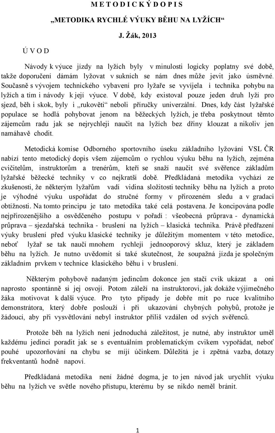 Současně s vývojem technického vybavení pro lyžaře se vyvíjela i technika pohybu na lyžích a tím i návody k její výuce.