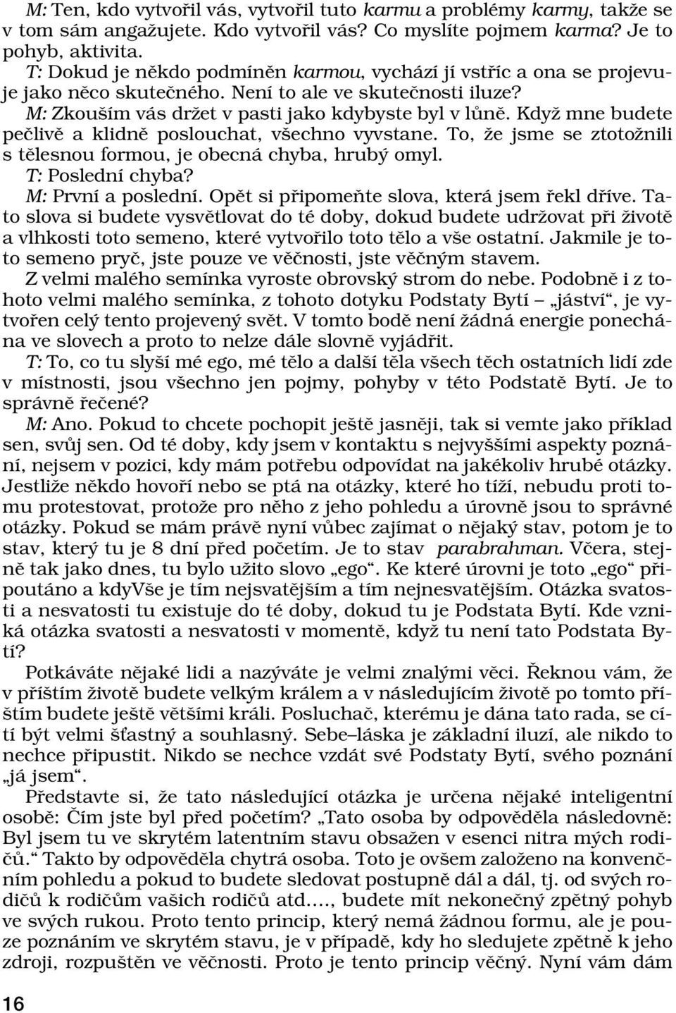 Kdyû mne budete peëlivï a klidnï poslouchat, vöechno vyvstane. To, ûe jsme se ztotoûnili s tïlesnou formou, je obecn chyba, hrub omyl. T: PoslednÌ chyba? M: PrvnÌ a poslednì.