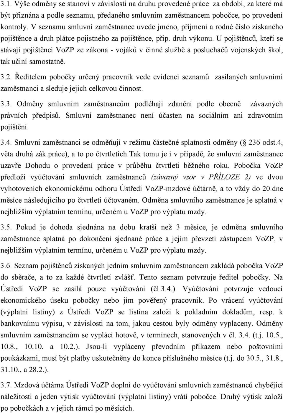 U pojištěnců, kteří se stávají pojištěnci VoZP ze zákona - vojáků v činné službě a posluchačů vojenských škol, tak učiní samostatně. 3.2.