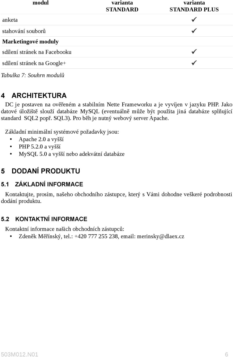 Základní minimální systémové požadavky jsou: Apache 2.0 a vyšší PHP 5.2.0 a vyšší MySQL 5.0 a vyšší nebo adekvátní databáze 5 DODANÍ PRODUKTU 5.