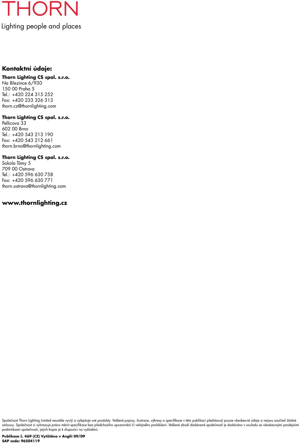 : +420 596 630 758 Fax: +420 596 630 771 thorn.ostrava@thornlighting.com www.thornlighting.cz Společnost Thorn Lighting Limited neustále vyvíjí a vylepšuje své produkty.
