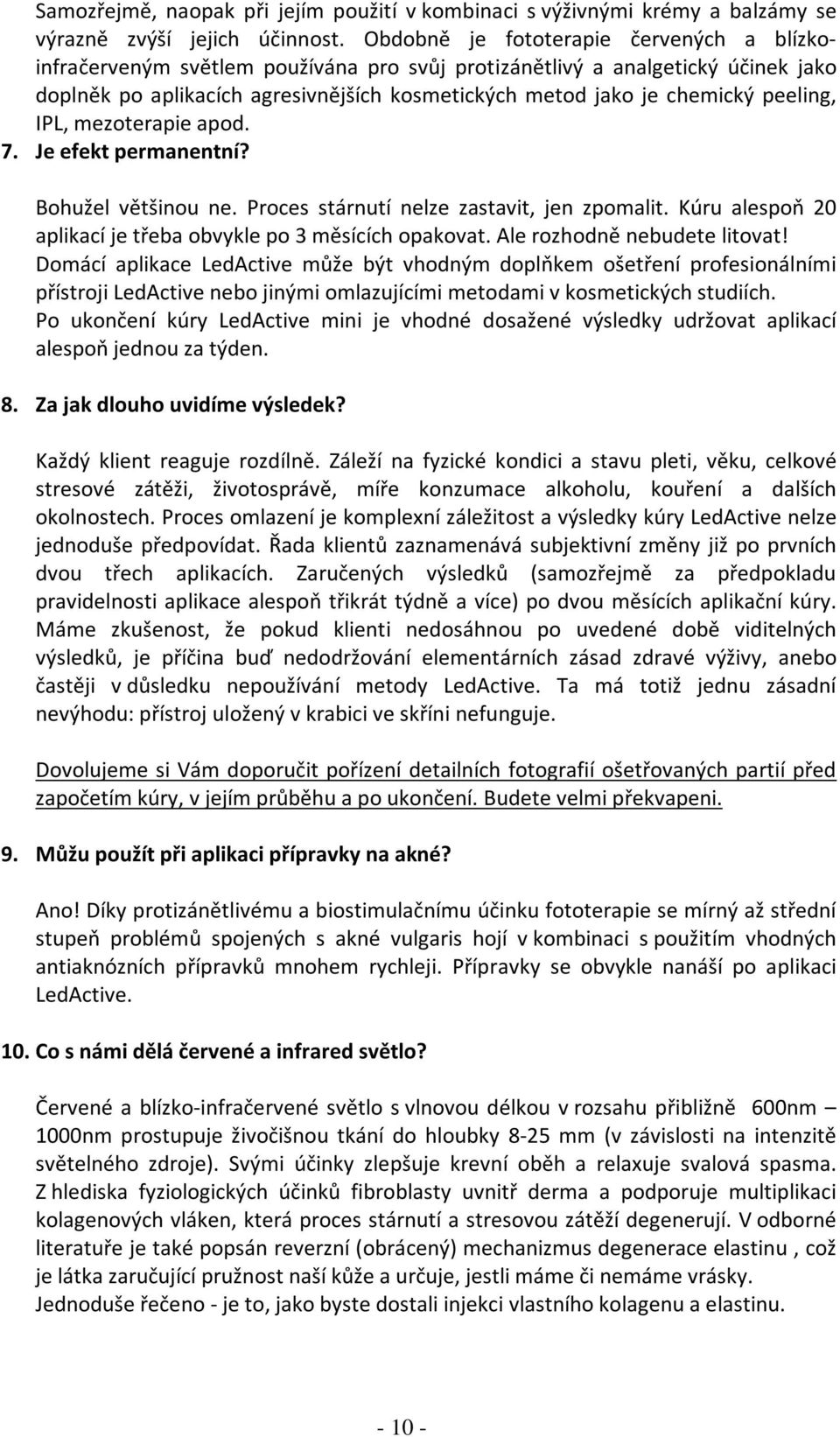 peeling, IPL, mezoterapie apod. 7. Je efekt permanentní? Bohužel většinou ne. Proces stárnutí nelze zastavit, jen zpomalit. Kúru alespoň 20 aplikací je třeba obvykle po 3 měsících opakovat.