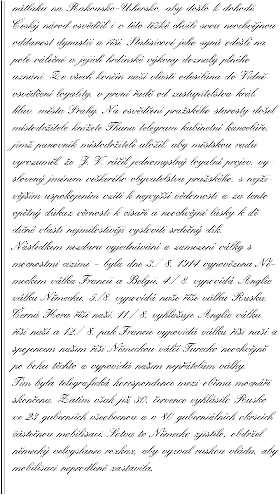 hlav. města Prahy. Na osvědčení pražského starosty došel místodržitele knížete Thuna telegram kabinetní kanceláře, jímž panovník místodržiteli uložil, aby městskou radu vyrozuměl, že J. V.