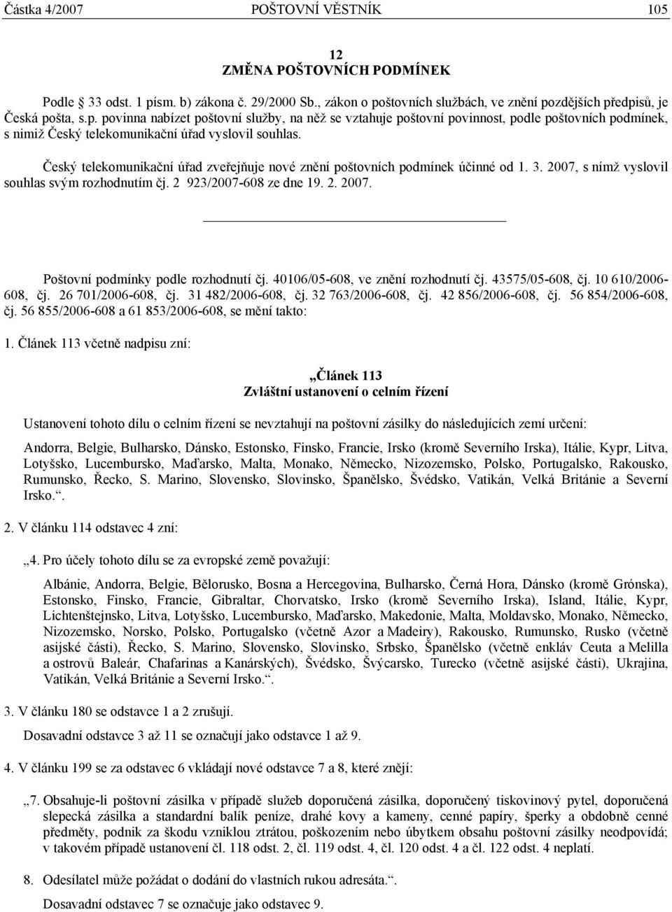 Český telekomunikační úřad zveřejňuje nové znění poštovních podmínek účinné od 1. 3. 2007, s nímž vyslovil souhlas svým rozhodnutím čj. 2 923/2007-608 ze dne 19. 2. 2007. Poštovní podmínky podle rozhodnutí čj.