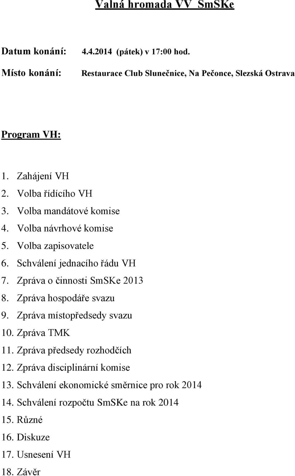 Volba návrhové komise 5. Volba zapisovatele 6. Schválení jednacího řádu VH 7. Zpráva o činnosti SmSKe 2013 8. Zpráva hospodáře svazu 9.