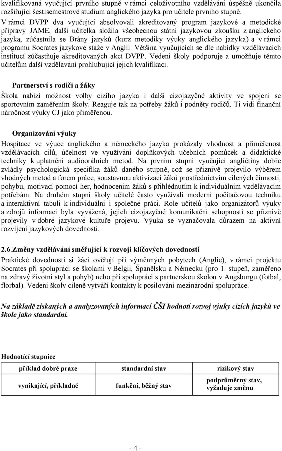 jazyků (kurz metodiky výuky anglického jazyka) a vrámci programu Socrates jazykové stáže v Anglii. Většina vyučujících se dle nabídky vzdělávacích institucí zúčastňuje akreditovaných akcí DVPP.