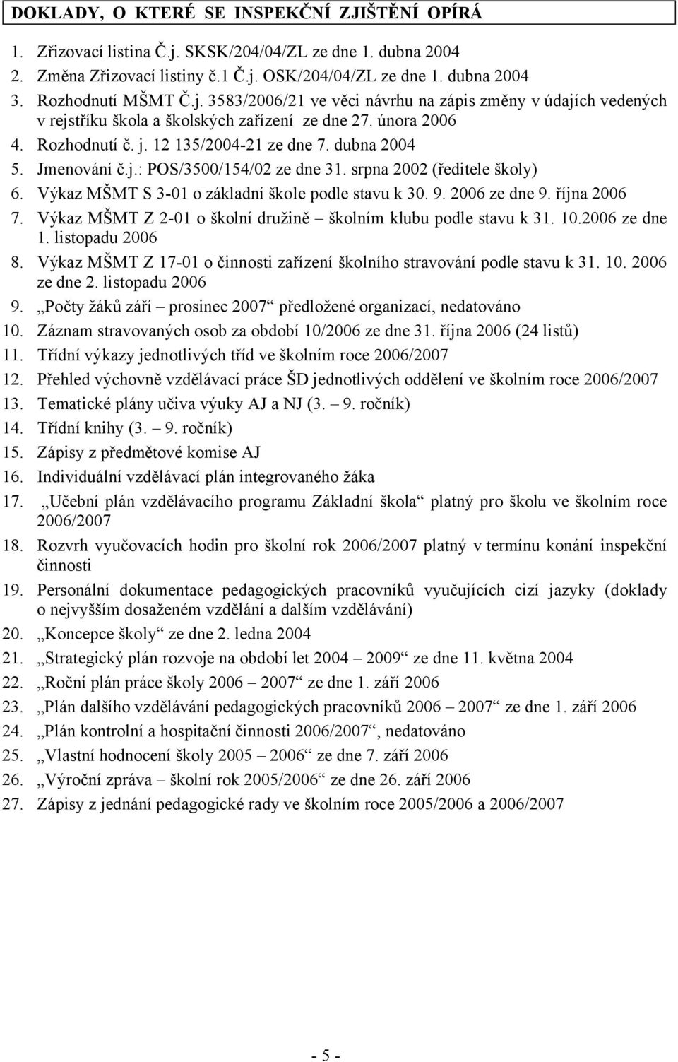 srpna 2002 (ředitele školy) 6. Výkaz MŠMT S 3-01 o základní škole podle stavu k 30. 9. 2006 ze dne 9. října 2006 7. Výkaz MŠMT Z 2-01 o školní družině školním klubu podle stavu k 31. 10.2006 ze dne 1.