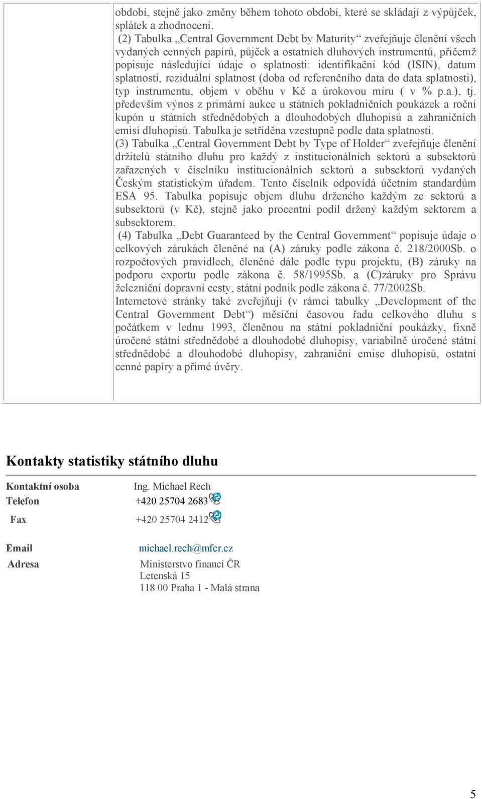 identifikační kód (ISIN), datum splatnosti, reziduální splatnost (doba od referenčního data do data splatnosti), typ instrumentu, objem v oběhu v Kč a úrokovou míru ( v % p.a.), tj.