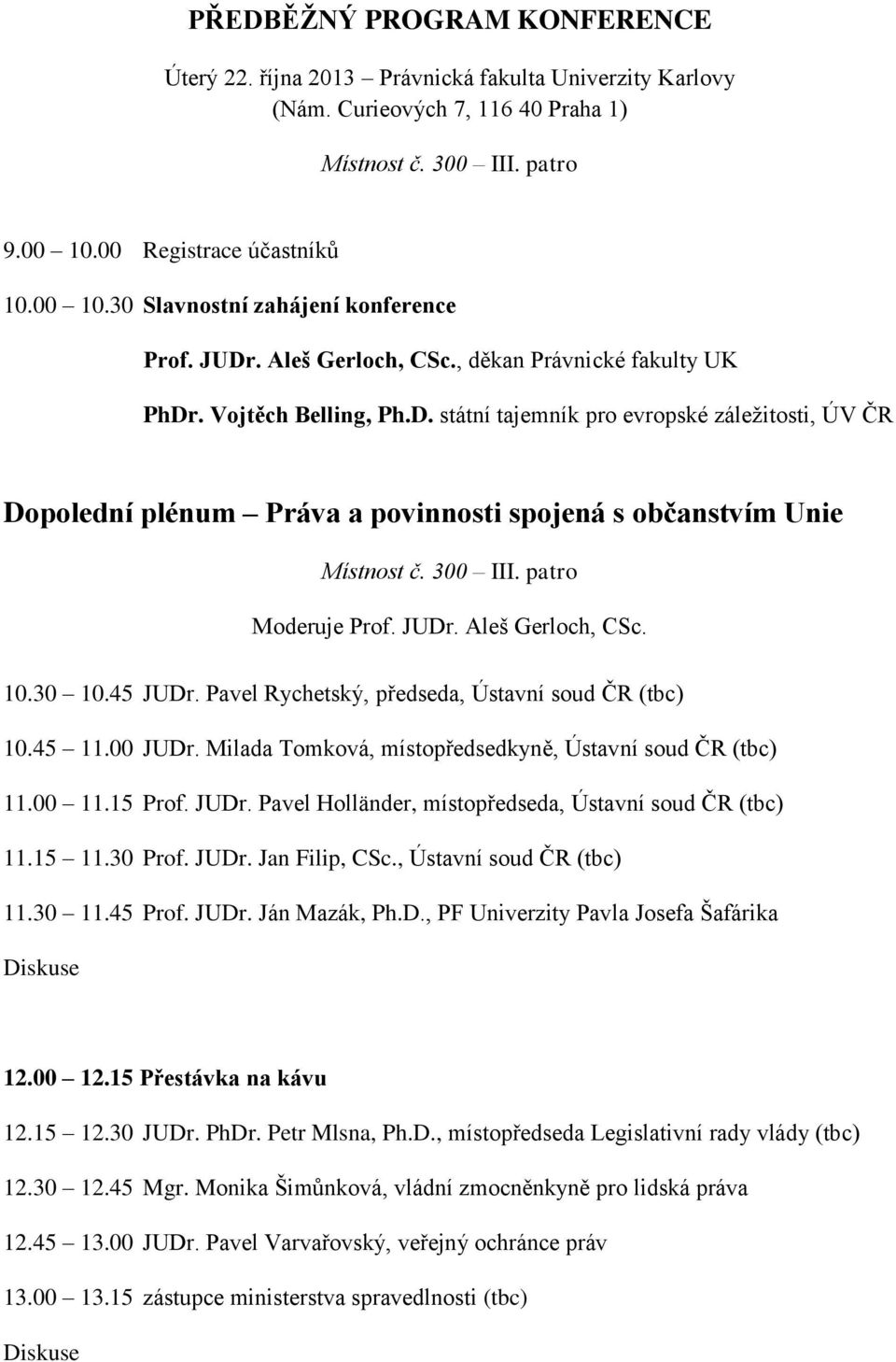 300 III. patro Moderuje Prof. JUDr. Aleš Gerloch, CSc. 10.30 10.45 JUDr. Pavel Rychetský, předseda, Ústavní soud ČR (tbc) 10.45 11.00 JUDr. Milada Tomková, místopředsedkyně, Ústavní soud ČR (tbc) 11.