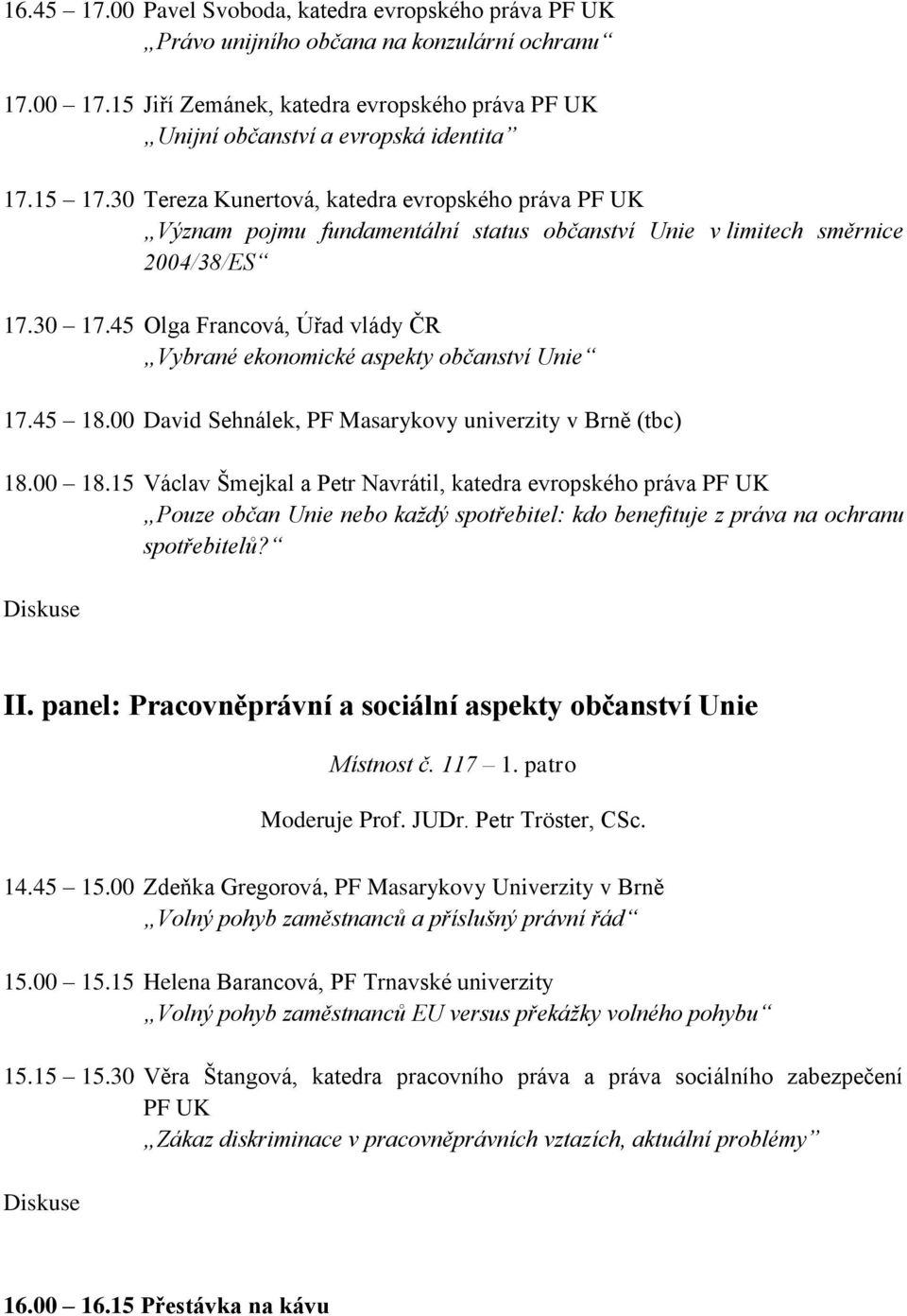 45 Olga Francová, Úřad vlády ČR Vybrané ekonomické aspekty občanství Unie 17.45 18.00 David Sehnálek, PF Masarykovy univerzity v Brně (tbc) 18.00 18.