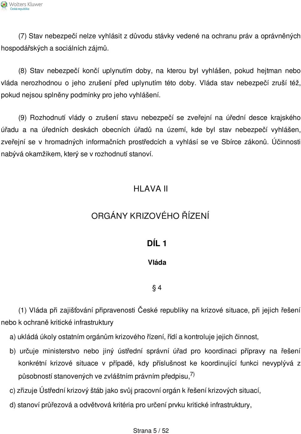 Vláda stav nebezpečí zruší též, pokud nejsou splněny podmínky pro jeho vyhlášení.