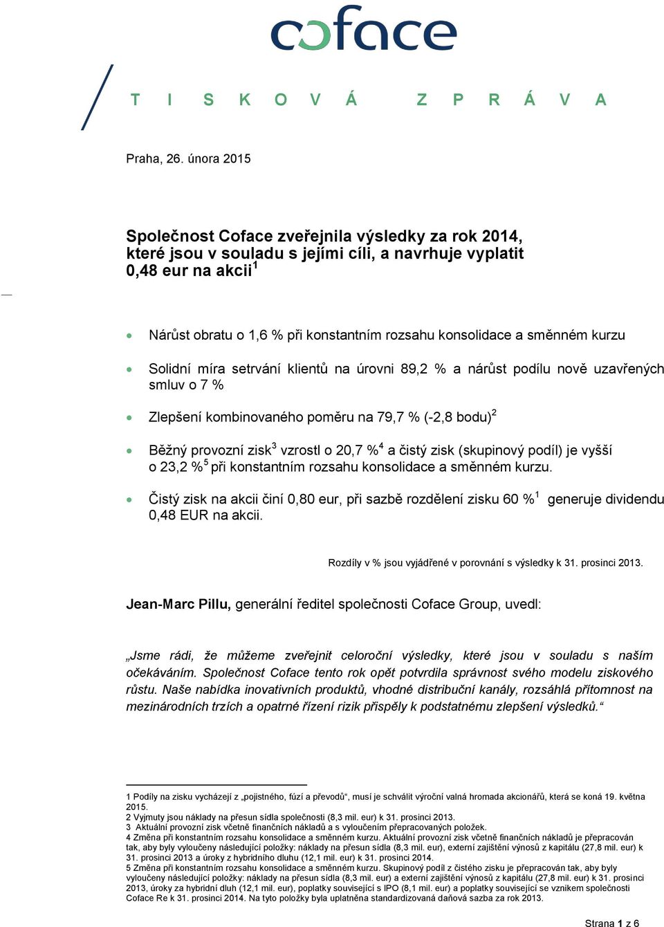 směnném kurzu Solidní míra setrvání klientů na úrovni 89,2 % a nárůst podílu nově uzavřených smluv o 7 % Zlepšení kombinovaného poměru na 79,7 % (-2,8 bodu) 2 Běžný provozní zisk 3 vzrostl o 20,7 % 4