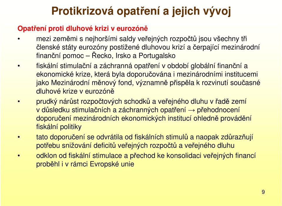 institucemi jako Mezinárodní měnový fond, významně přispěla k rozvinutí současné dluhové krize v eurozóně prudký nárůst rozpočtových schodků a veřejného dluhu vřadě zemí v důsledku stimulačních a