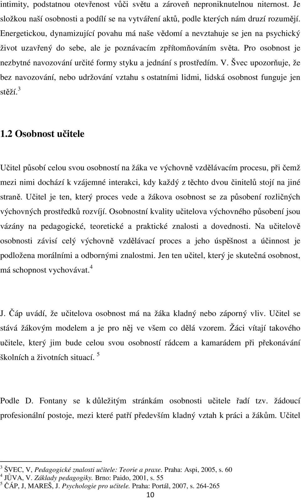 Pro osobnost je nezbytné navozování určité formy styku a jednání s prostředím. V. Švec upozorňuje, že bez navozování, nebo udržování vztahu s ostatními lidmi, lidská osobnost funguje jen stěží. 3 1.