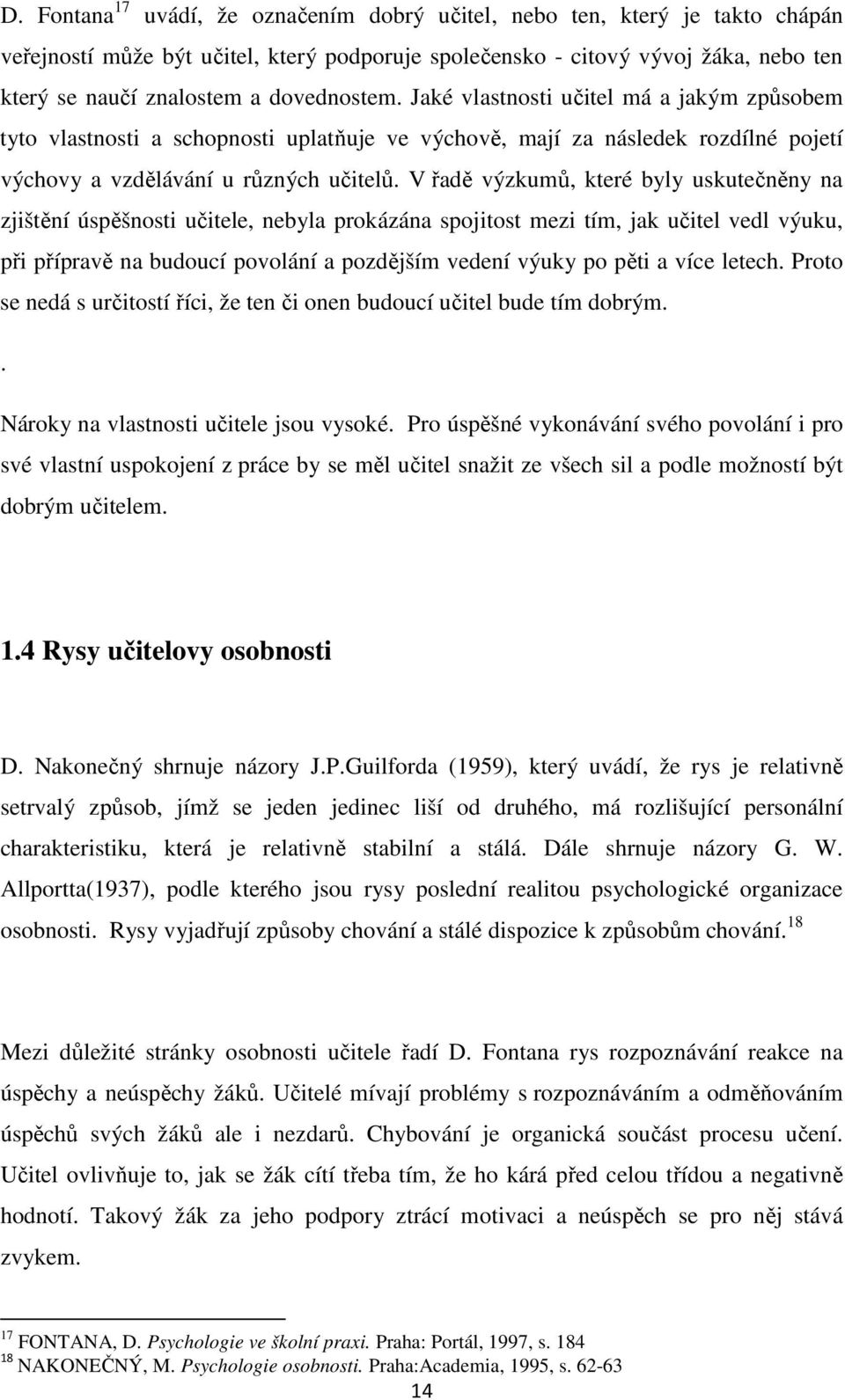 V řadě výzkumů, které byly uskutečněny na zjištění úspěšnosti učitele, nebyla prokázána spojitost mezi tím, jak učitel vedl výuku, při přípravě na budoucí povolání a pozdějším vedení výuky po pěti a