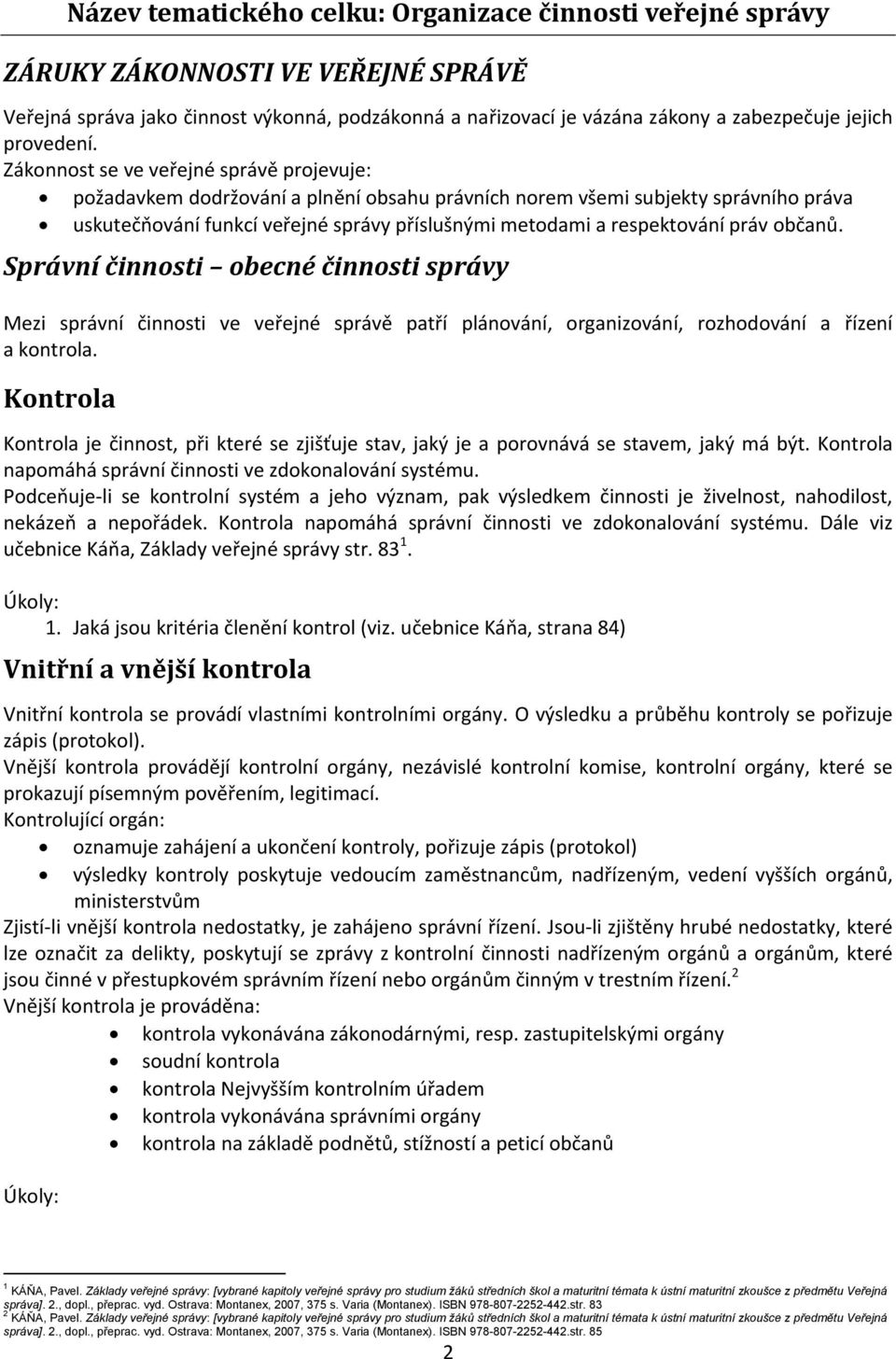 Zákonnost se ve veřejné správě projevuje: požadavkem dodržování a plnění obsahu právních norem všemi subjekty správního práva uskutečňování funkcí veřejné správy příslušnými metodami a respektování