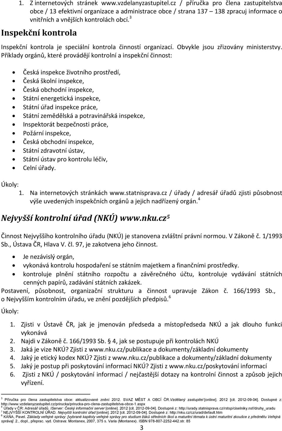 3 Inspekční kontrola Inspekční kontrola je speciální kontrola činností organizací. Obvykle jsou zřizovány ministerstvy.