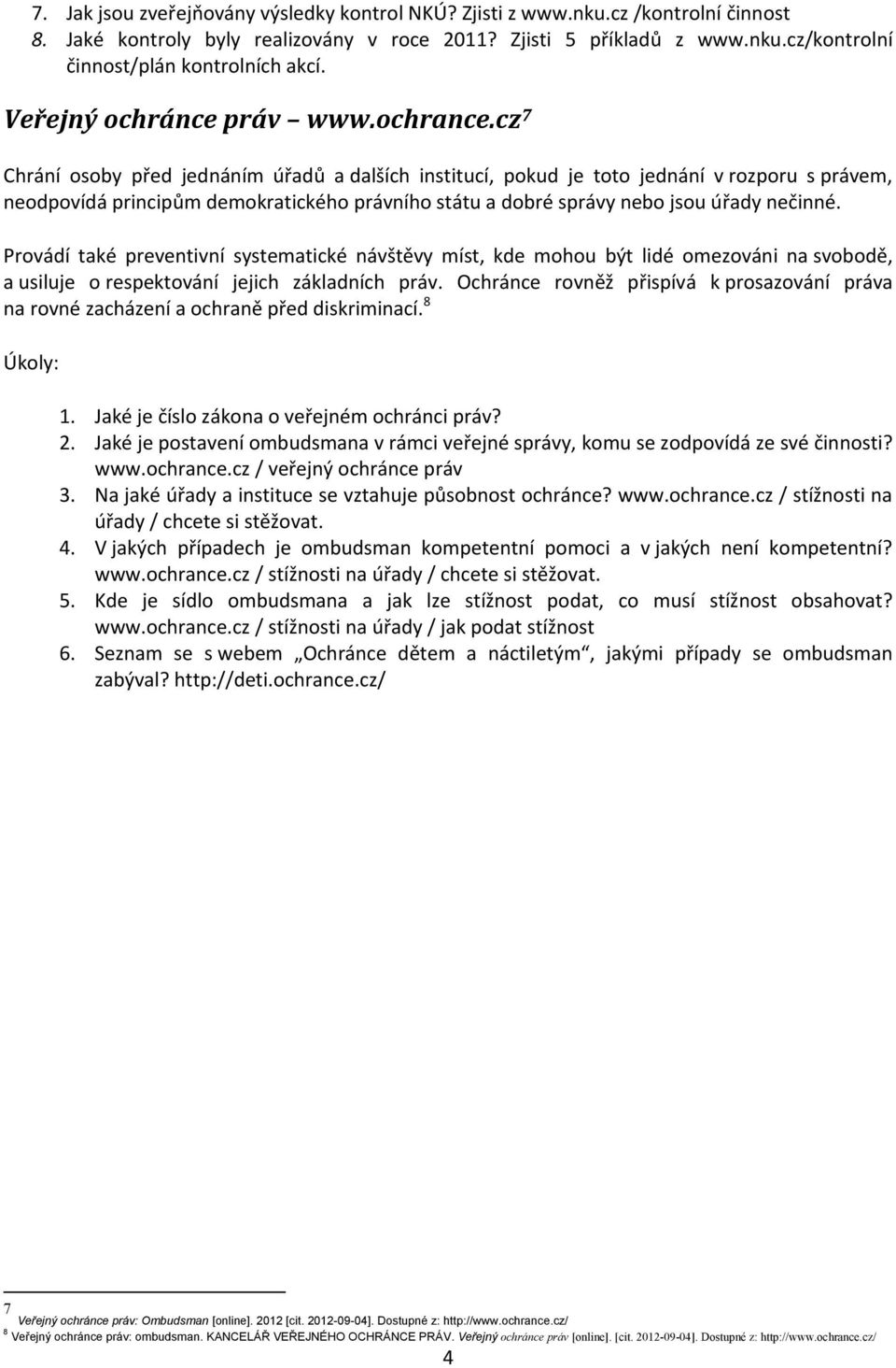 cz 7 Chrání osoby před jednáním úřadů a dalších institucí, pokud je toto jednání v rozporu s právem, neodpovídá principům demokratického právního státu a dobré správy nebo jsou úřady nečinné.