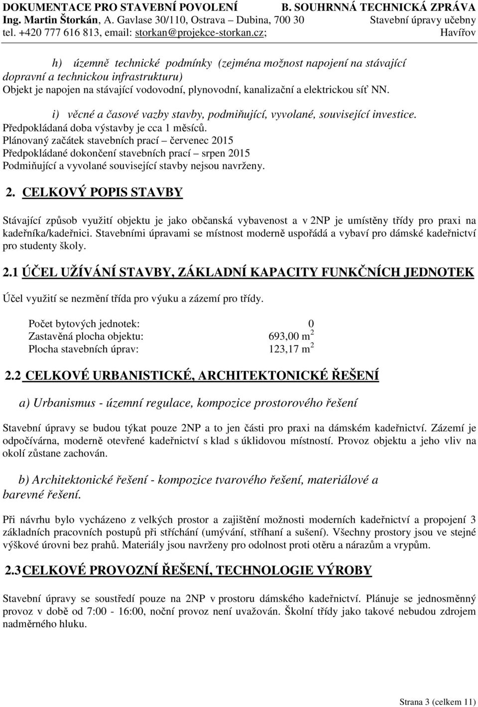 Plánovaný začátek stavebních prací červenec 2015 Předpokládané dokončení stavebních prací srpen 2015 Podmiňující a vyvolané související stavby nejsou navrženy. 2. CELKOVÝ POPIS STAVBY Stávající způsob využití objektu je jako občanská vybavenost a v 2NP je umístěny třídy pro praxi na kadeřníka/kadeřnici.