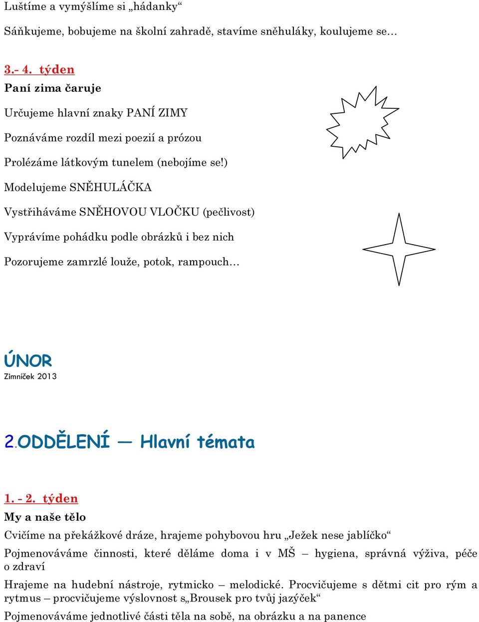 ) Modelujeme SNĚHULÁČKA Vystřiháváme SNĚHOVOU VLOČKU (pečlivost) Vyprávíme pohádku podle obrázků i bez nich Pozorujeme zamrzlé louže, potok, rampouch ÚNOR Zimníček 2013 2.ODDĚLENÍ Hlavní témata 1.