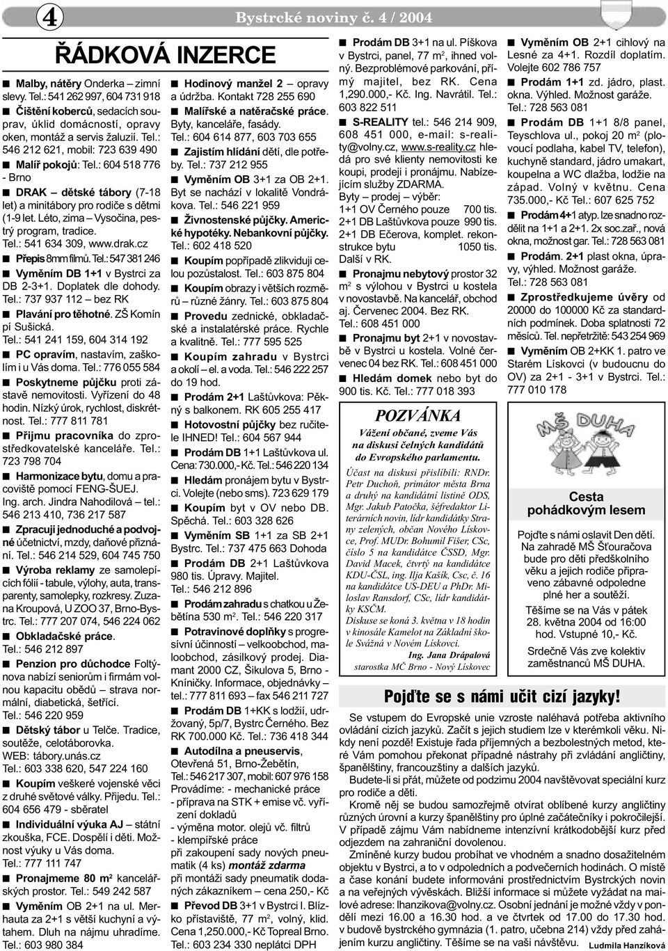 : 604 518 776 - Brno n DRAK dìtské tábory (7-18 let) a minitábory pro rodièe s dìtmi (1-9 let. Léto, zima Vysoèina, pestrý program, tradice. Tel.: 541 634 309, www.drak.cz n Pøepis 8mm filmù. Tel.: 547 381 246 n Vymìním DB 1+1 v Bystrci za DB 2-3+1.