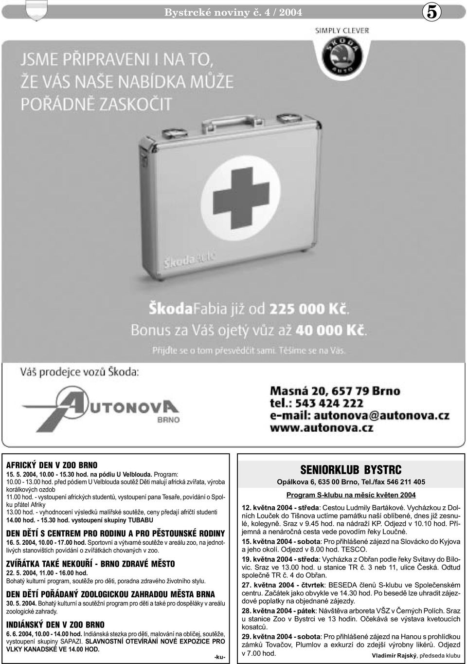 00 hod. - 15.30 hod. vystoupení skupiny TUBABU DEN DÌTÍ S CENTREM PRO RODINU A PRO PÌSTOUNSKÉ RODINY 16. 5. 2004, 10.00-17.00 hod. Sportovní a výtvarné soutìže v areálu zoo, na jednotlivých stanovištích povídání o zvíøátkách chovaných v zoo.