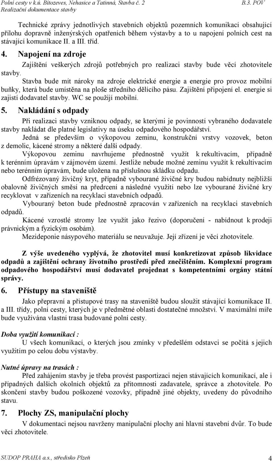 Stavba bude mít nároky na zdroje elektrické energie a energie pro provoz mobilní buňky, která bude umístěna na ploše středního dělícího pásu. Zajištění připojení el.
