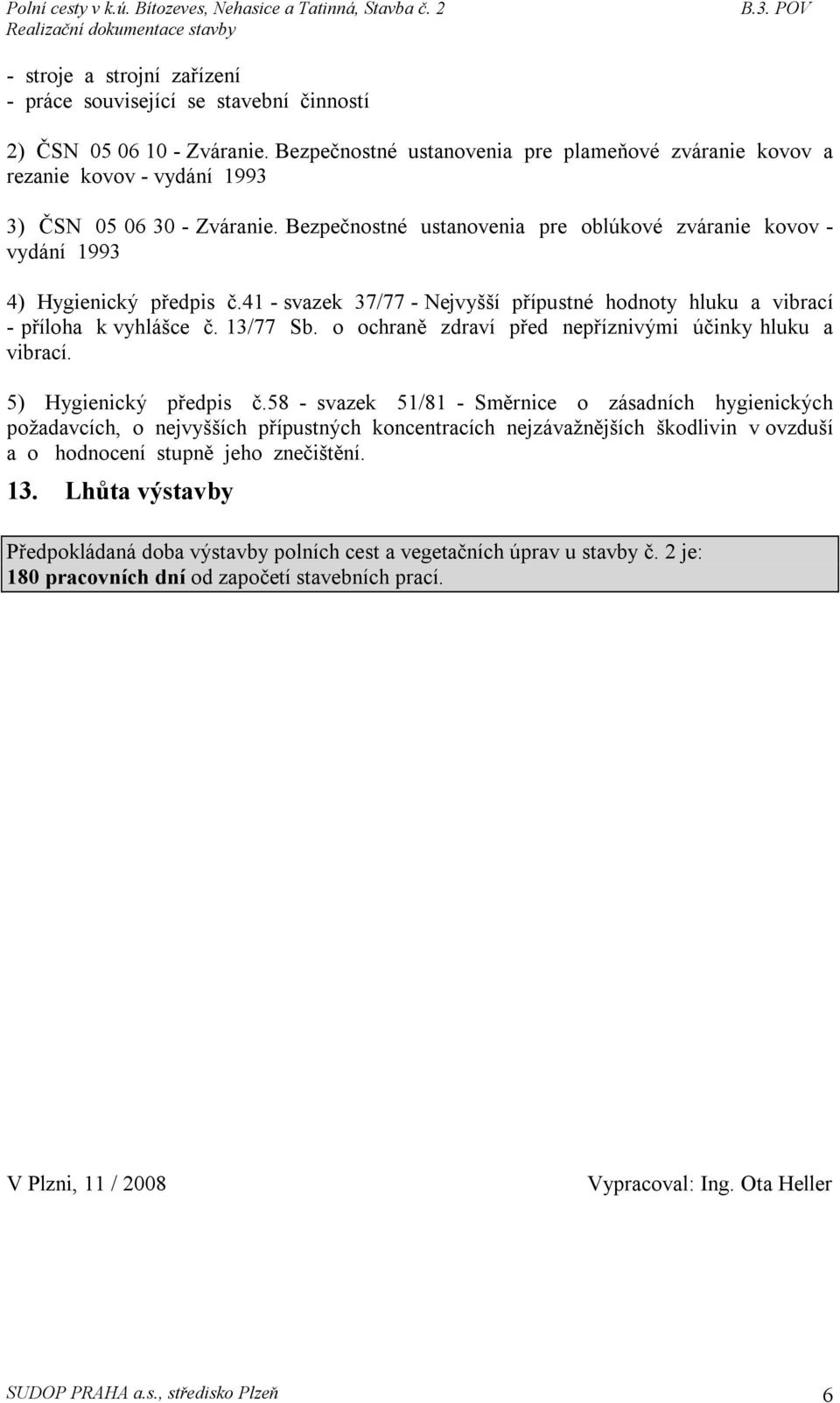 Bezpečnostné ustanovenia pre oblúkové zváranie kovov - vydání 1993 4) Hygienický předpis č.41 - svazek 37/77 - Nejvyšší přípustné hodnoty hluku a vibrací - příloha k vyhlášce č. 13/77 Sb.