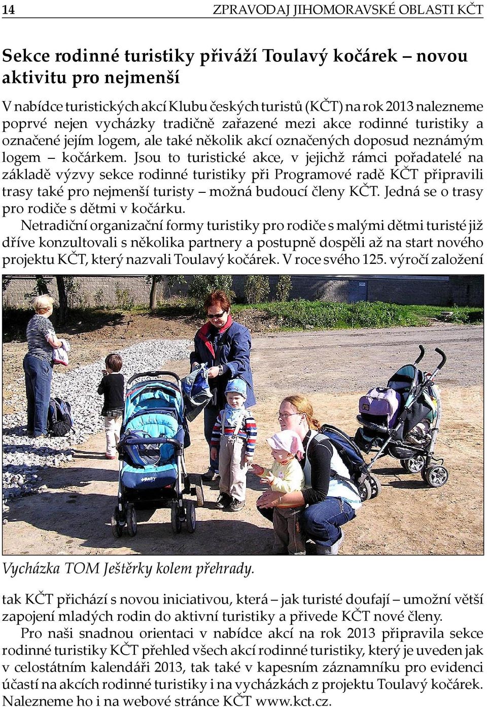Jsou to turistické akce, v jejichž rámci pořadatelé na základě výzvy sekce rodinné turistiky při Programové radě KČT připravili trasy také pro nejmenší turisty možná budoucí členy KČT.