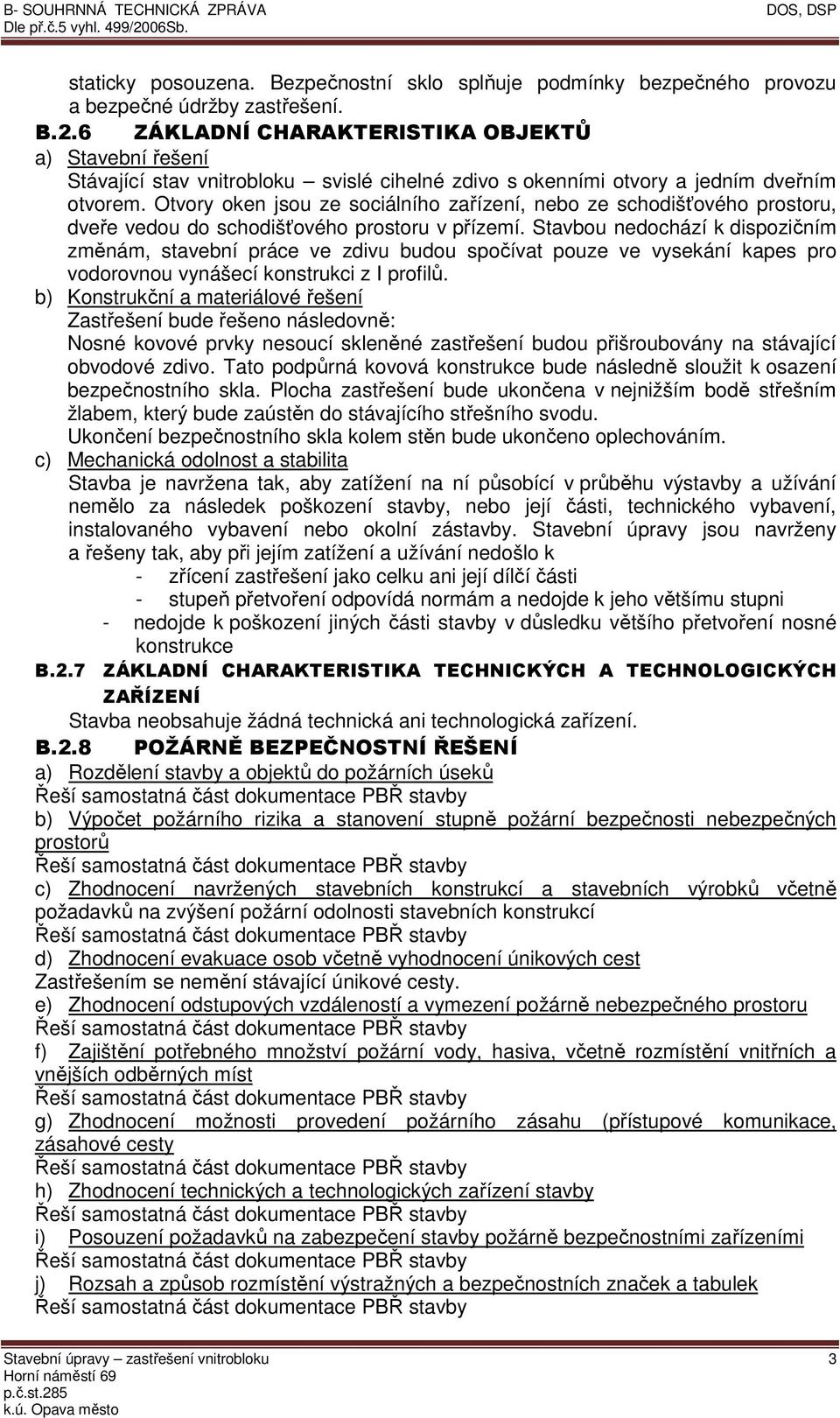 Otvory oken jsou ze sociálního zařízení, nebo ze schodišťového prostoru, dveře vedou do schodišťového prostoru v přízemí.