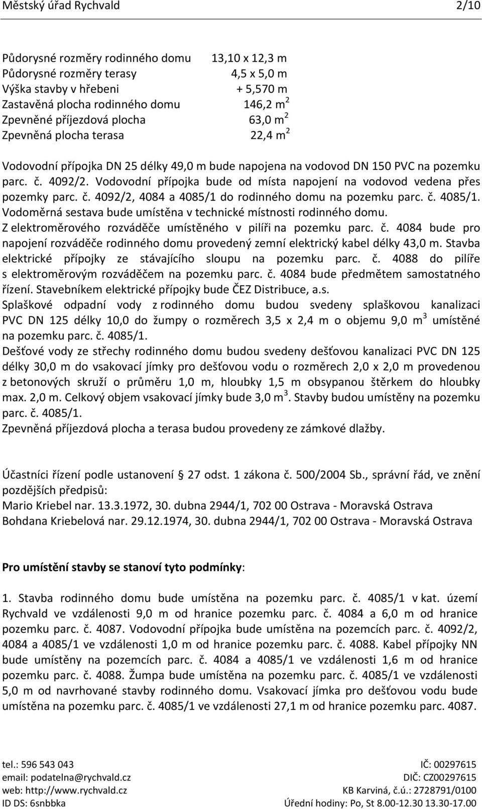 Vodovodní přípojka bude od místa napojení na vodovod vedena přes pozemky parc. č. 4092/2, 4084 a 4085/1 do rodinného domu na pozemku parc. č. 4085/1. Vodoměrná sestava bude umístěna v technické místnosti rodinného domu.