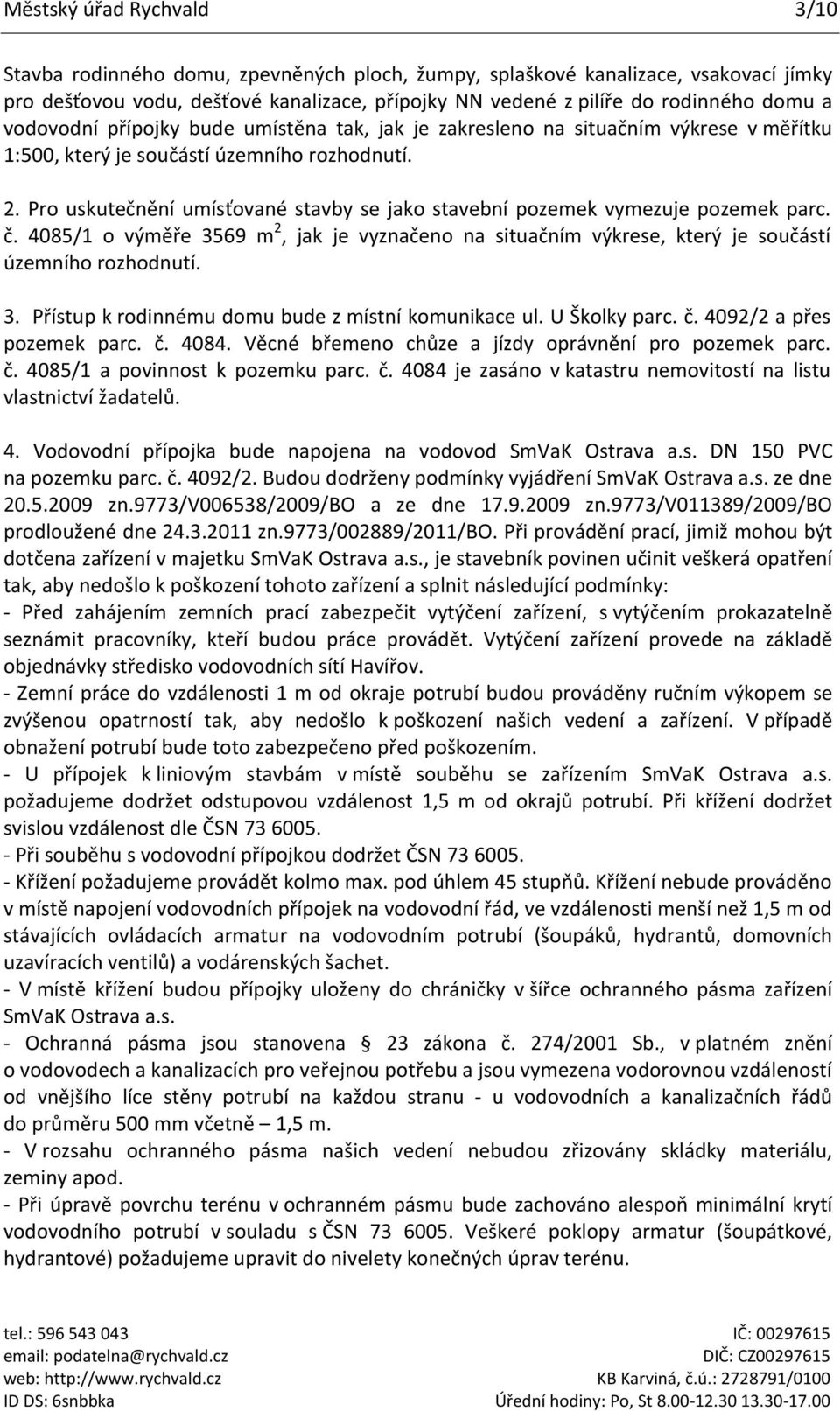 Pro uskutečnění umísťované stavby se jako stavební pozemek vymezuje pozemek parc. č. 4085/1 o výměře 3569 m 2, jak je vyznačeno na situačním výkrese, který je součástí územního rozhodnutí. 3. Přístup k rodinnému domu bude z místní komunikace ul.