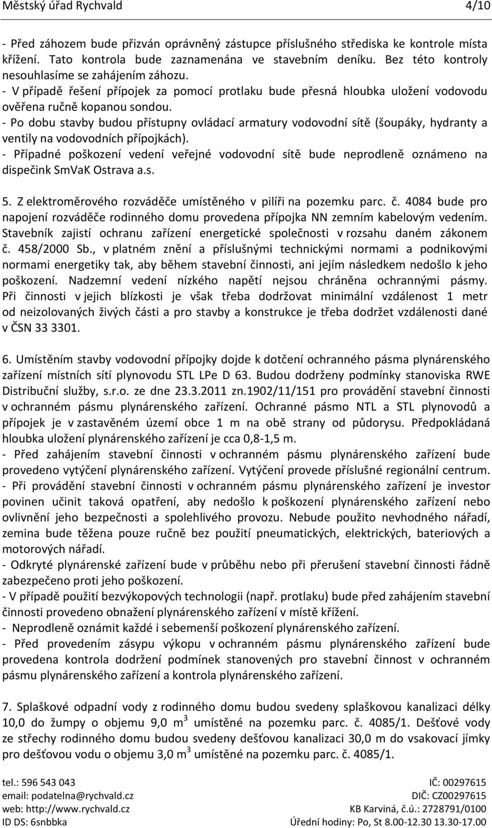- Po dobu stavby budou přístupny ovládací armatury vodovodní sítě (šoupáky, hydranty a ventily na vodovodních přípojkách).
