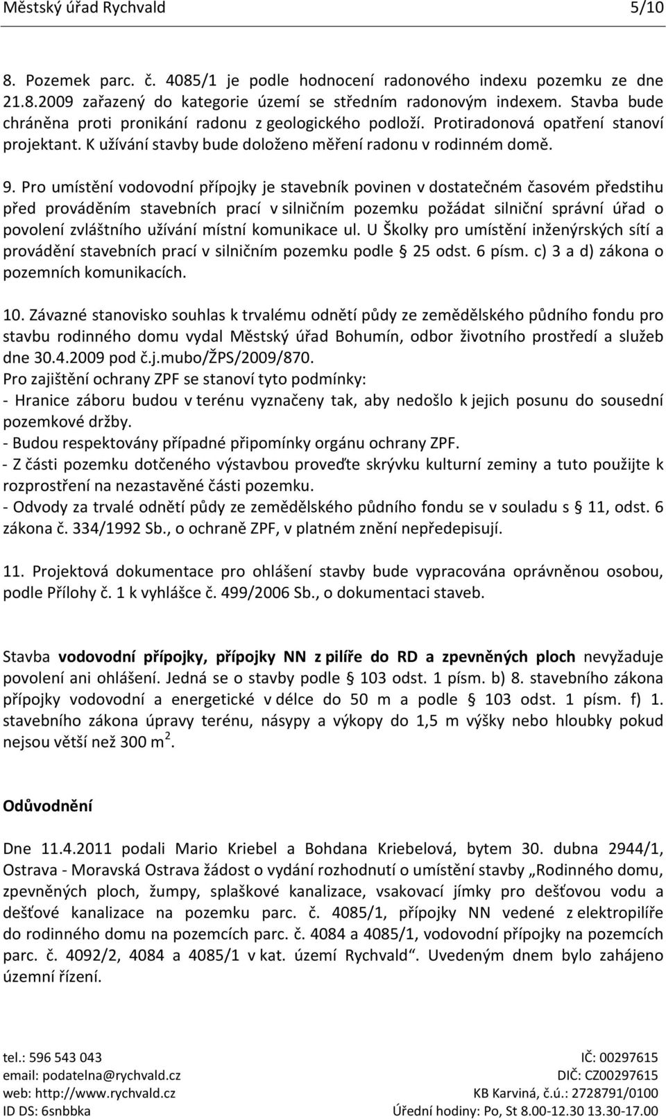Pro umístění vodovodní přípojky je stavebník povinen v dostatečném časovém předstihu před prováděním stavebních prací v silničním pozemku požádat silniční správní úřad o povolení zvláštního užívání
