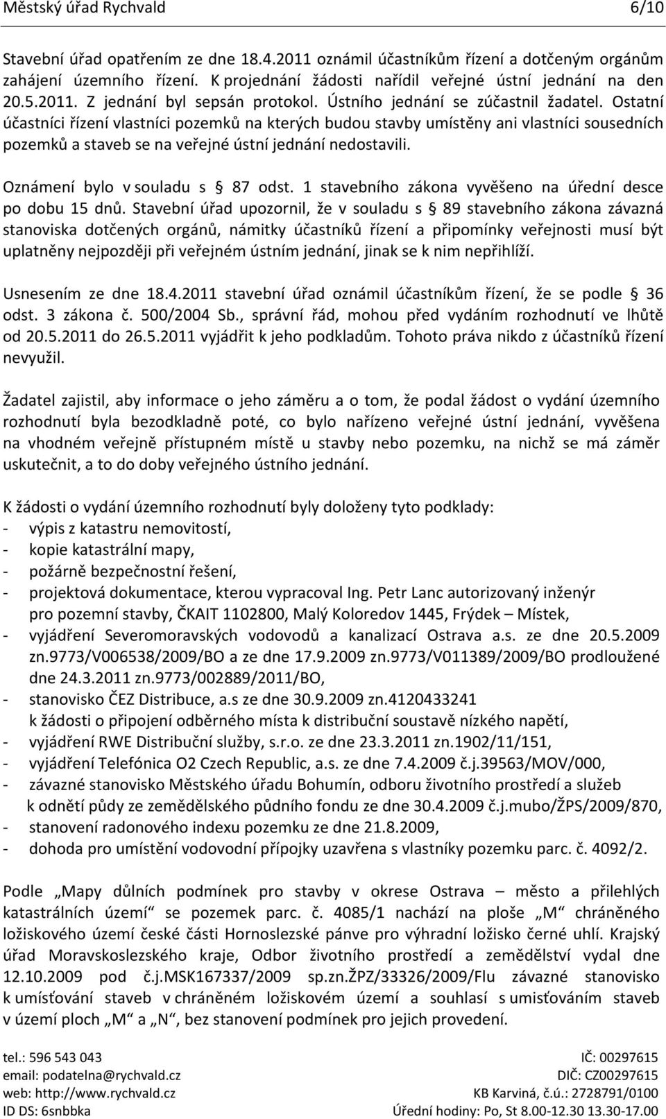 Ostatní účastníci řízení vlastníci pozemků na kterých budou stavby umístěny ani vlastníci sousedních pozemků a staveb se na veřejné ústní jednání nedostavili. Oznámení bylo v souladu s 87 odst.