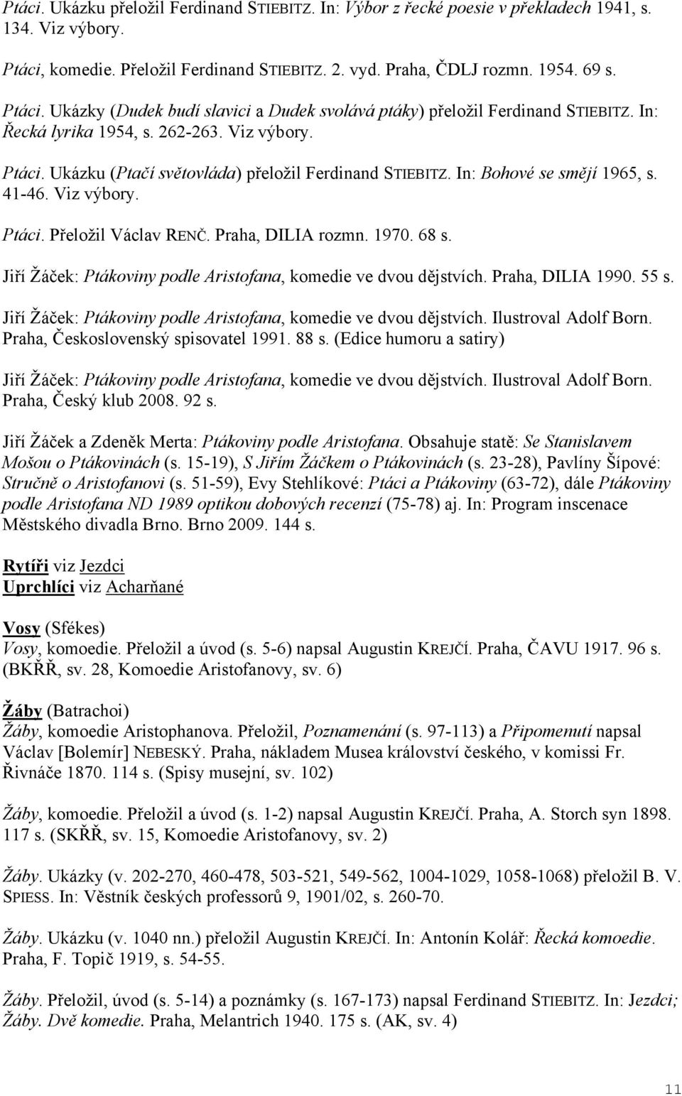 Praha, DILIA rozmn. 1970. 68 s. Ji í Žá ek: Ptákoviny podle Aristofana, komedie ve dvou d jstvích. Praha, DILIA 1990. 55 s. Ji í Žá ek: Ptákoviny podle Aristofana, komedie ve dvou d jstvích. Ilustroval Adolf Born.