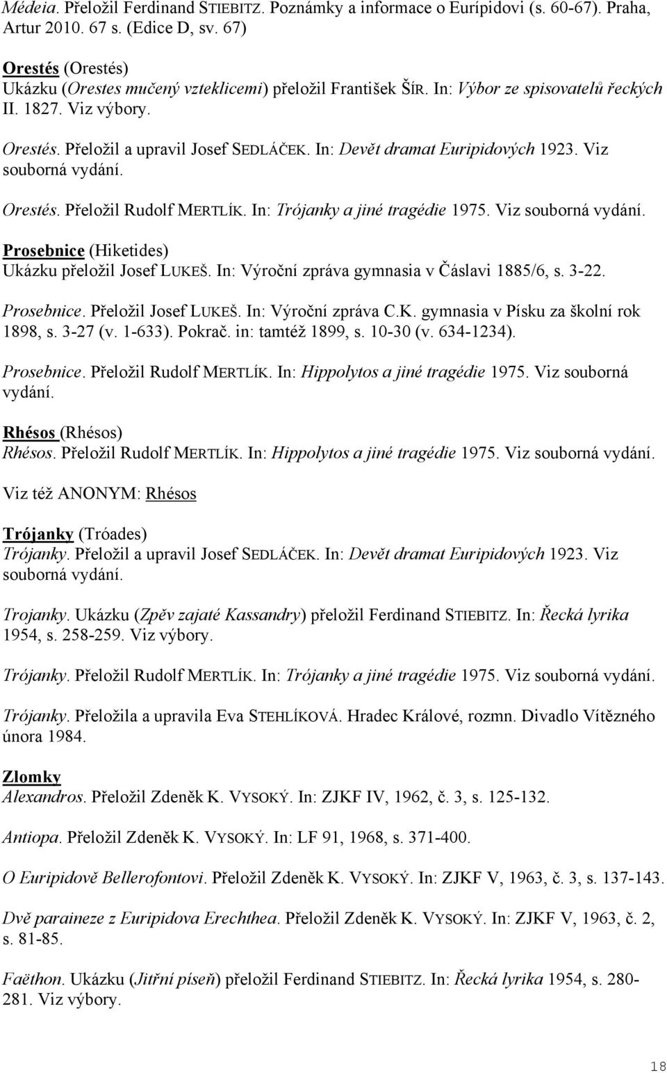 In: Dev t dramat Euripidových 1923. Viz souborná vydání. Orestés. P eložil Rudolf MERTLÍK. In: Trójanky a jiné tragédie 1975. Viz souborná vydání. Prosebnice (Hiketides) Ukázku p eložil Josef LUKEŠ.