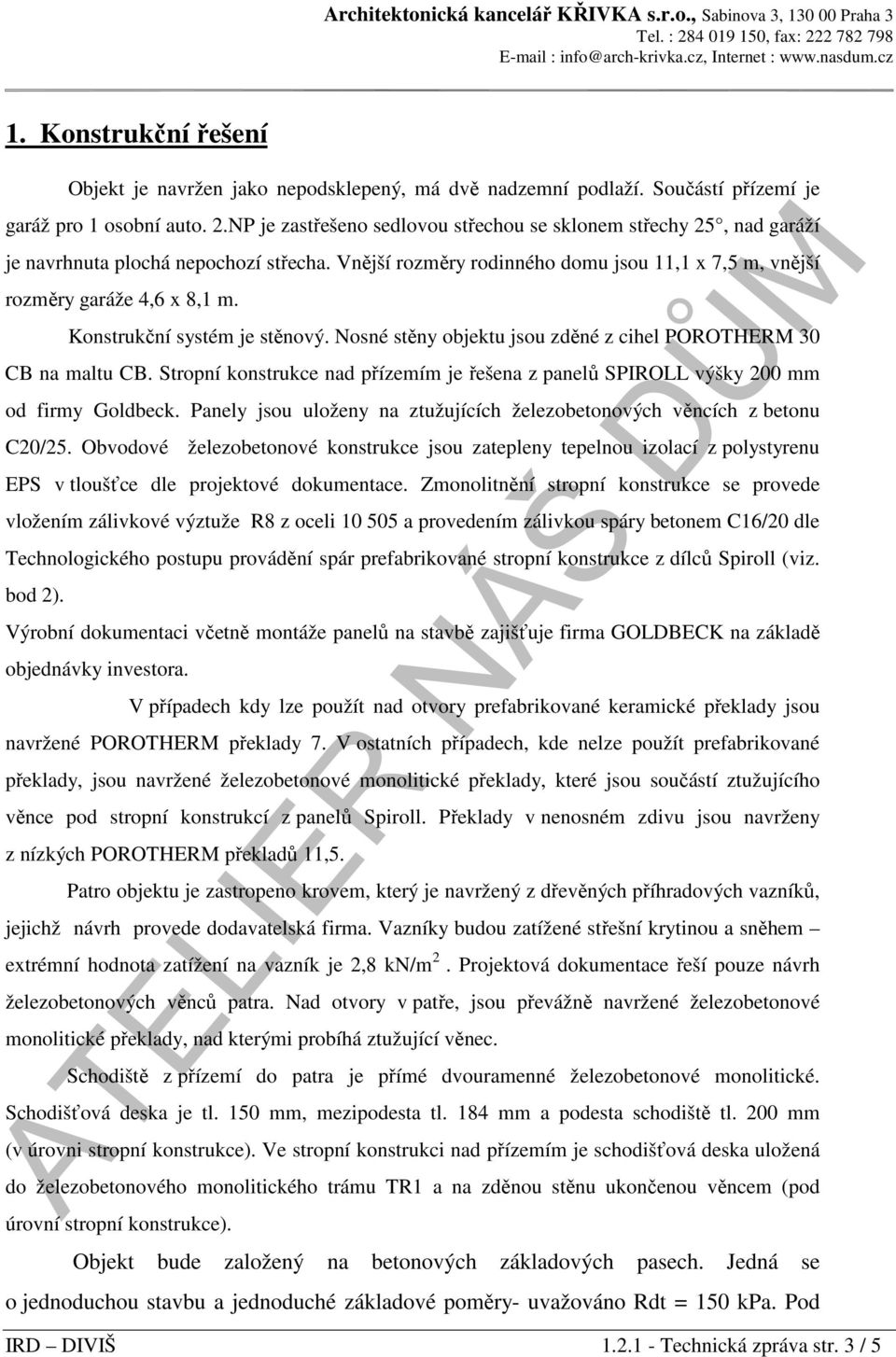 Konstrukční systém je stěnový. Nosné stěny objektu jsou zděné z cihel POROTHERM 30 CB na maltu CB. Stropní konstrukce nad přízemím je řešena z panelů SPIROLL výšky 200 mm od firmy Goldbeck.