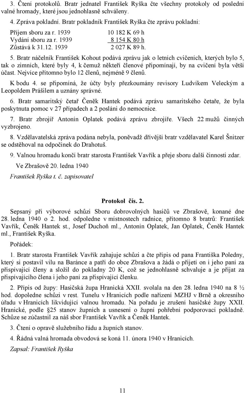 Bratr náčelník František Kohout podává zprávu jak o letních cvičeních, kterých bylo 5, tak o zimních, které byly 4, k čemuž někteří členové připomínají, by na cvičení byla větší účast.
