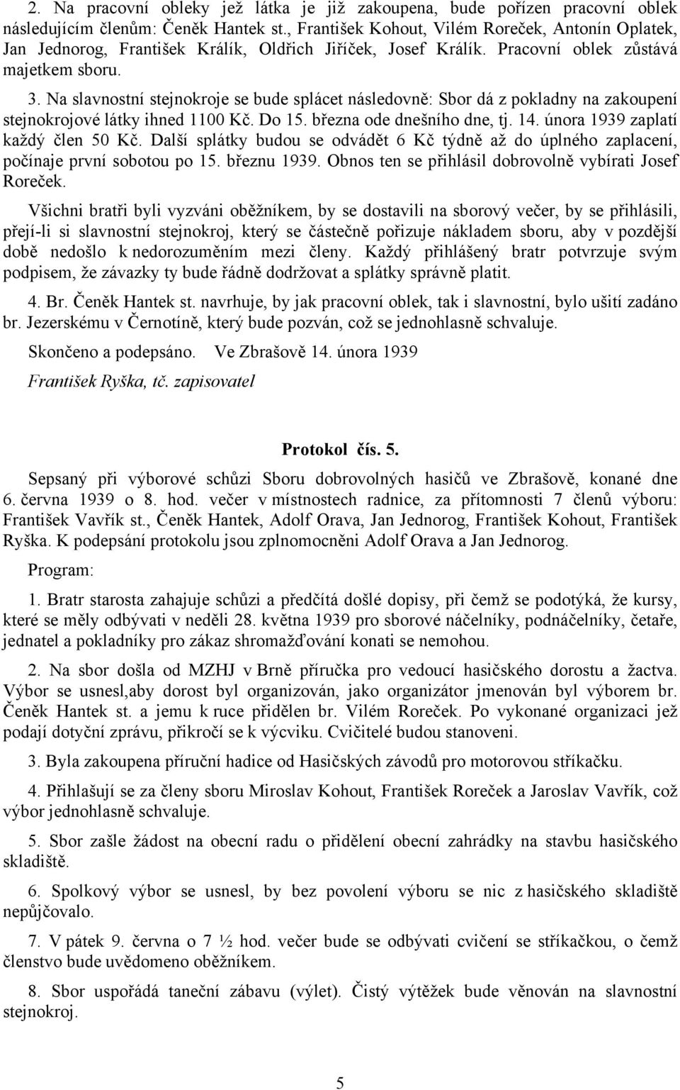 Na slavnostní stejnokroje se bude splácet následovně: Sbor dá z pokladny na zakoupení stejnokrojové látky ihned 1100 Kč. Do 15. března ode dnešního dne, tj. 14. února 1939 zaplatí každý člen 50 Kč.