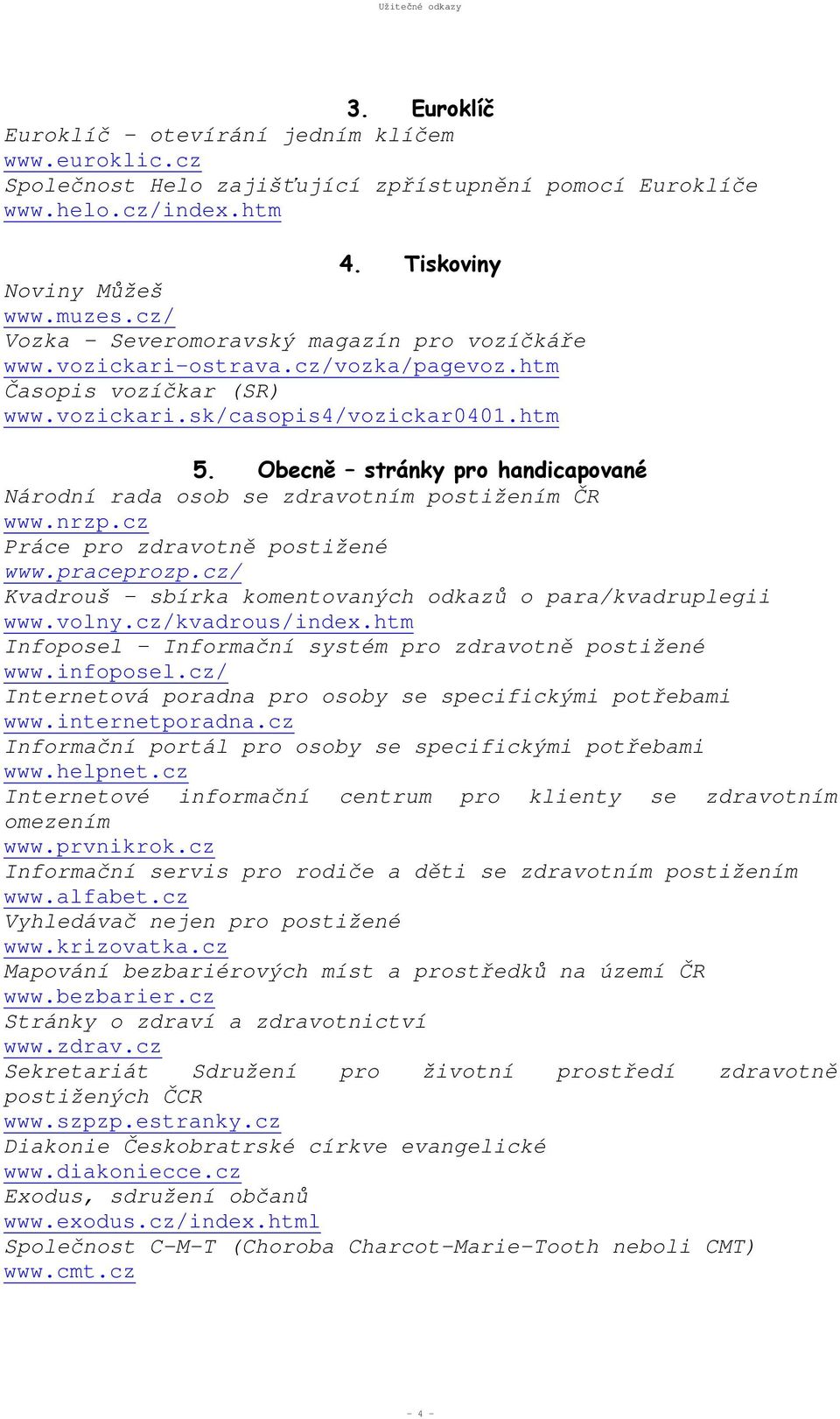 Obecně stránky pro handicapované Národní rada osob se zdravotním postižením ČR www.nrzp.cz Práce pro zdravotně postižené www.praceprozp.