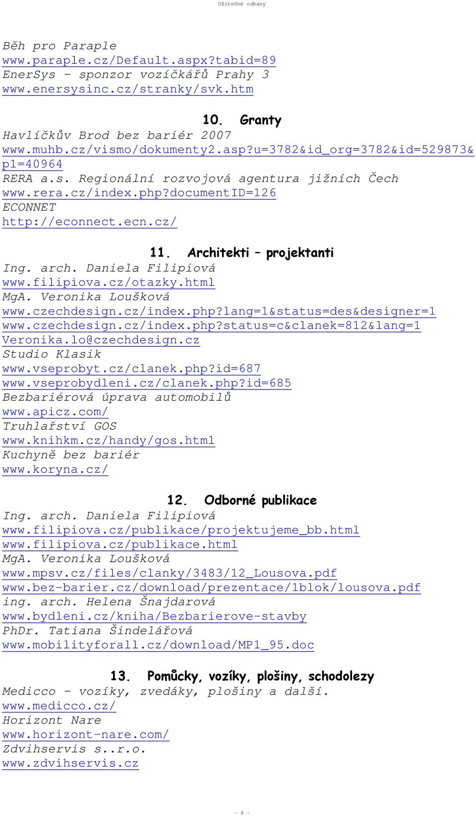 html MgA. Veronika Loušková www.czechdesign.cz/index.php?lang=1&status=des&designer=1 www.czechdesign.cz/index.php?status=c&clanek=812&lang=1 Veronika.lo@czechdesign.cz Studio Klasik www.vseprobyt.
