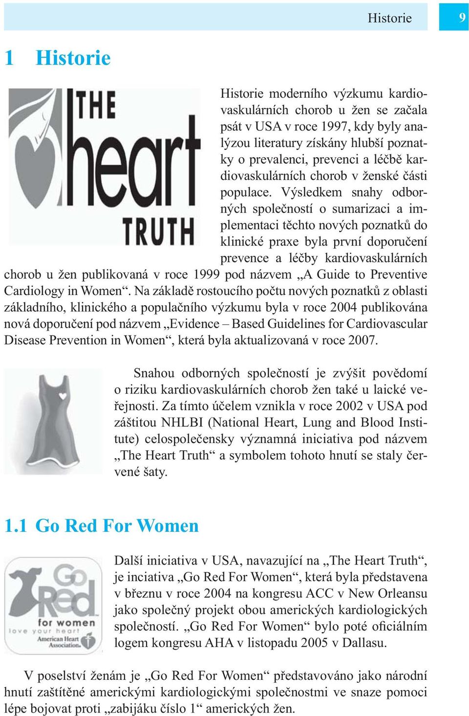 Výsledkem snahy odborných společností o sumarizaci a implementaci těchto nových poznatků do klinické praxe byla první doporučení prevence a léčby kardiovaskulárních chorob u žen publikovaná v roce