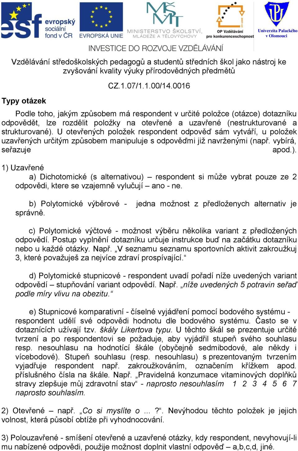 1) Uzavřené a) Dichotomické (s alternativou) respondent si může vybrat pouze ze 2 odpovědi, ktere se vzajemně vylučují ano - ne.