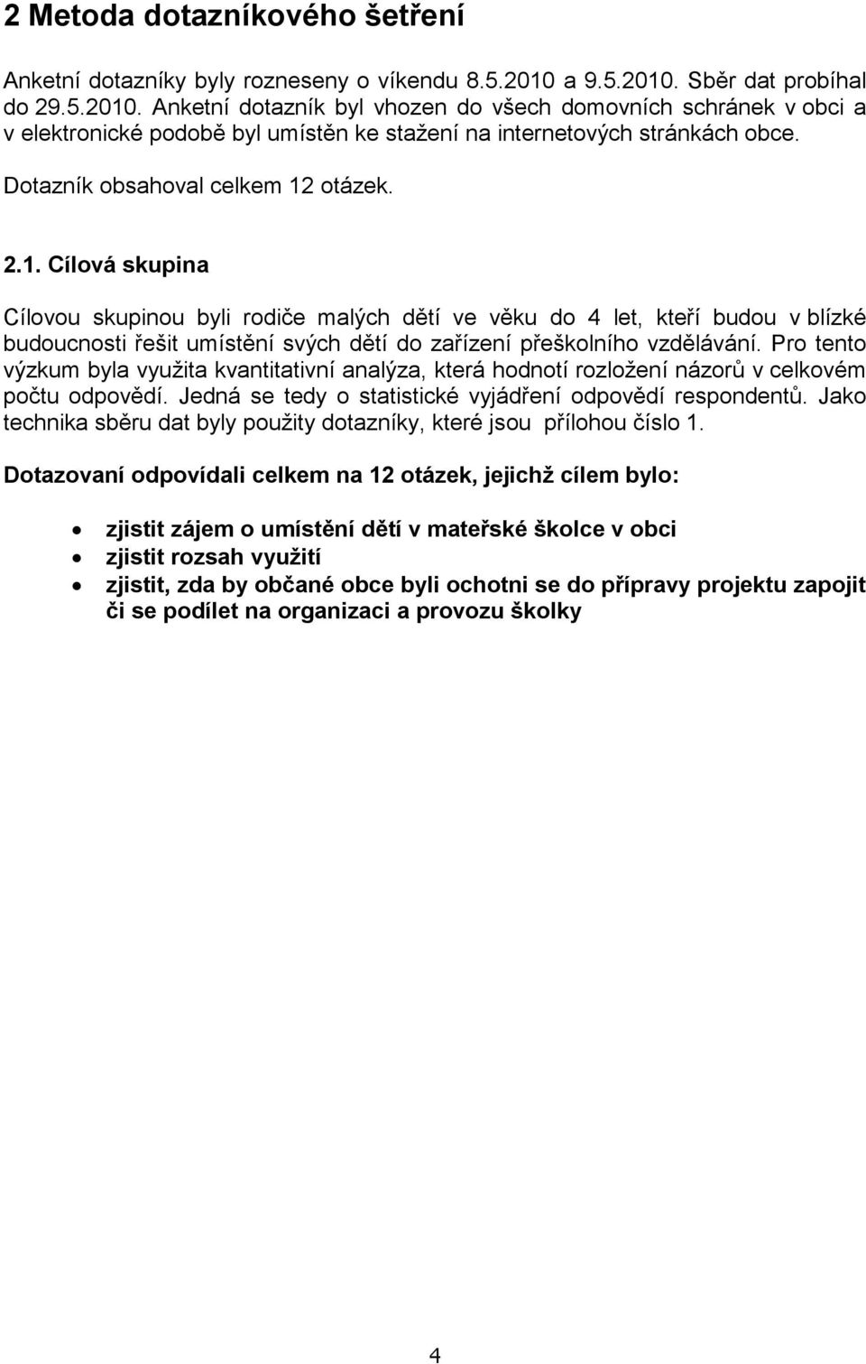 Dotazník obsahoval celkem 12 otázek. 2.1. Cílová skupina Cílovou skupinou byli rodiče malých dětí ve věku do 4 let, kteří budou v blízké budoucnosti řešit umístění svých dětí do zařízení přeškolního vzdělávání.