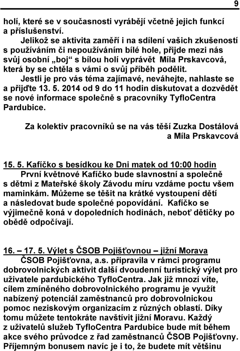 svůj příběh podělit. Jestli je pro vás téma zajímavé, neváhejte, nahlaste se a přijďte 13. 5. 2014 od 9 do 11 hodin diskutovat a dozvědět se nové informace společně s pracovníky TyfloCentra Pardubice.