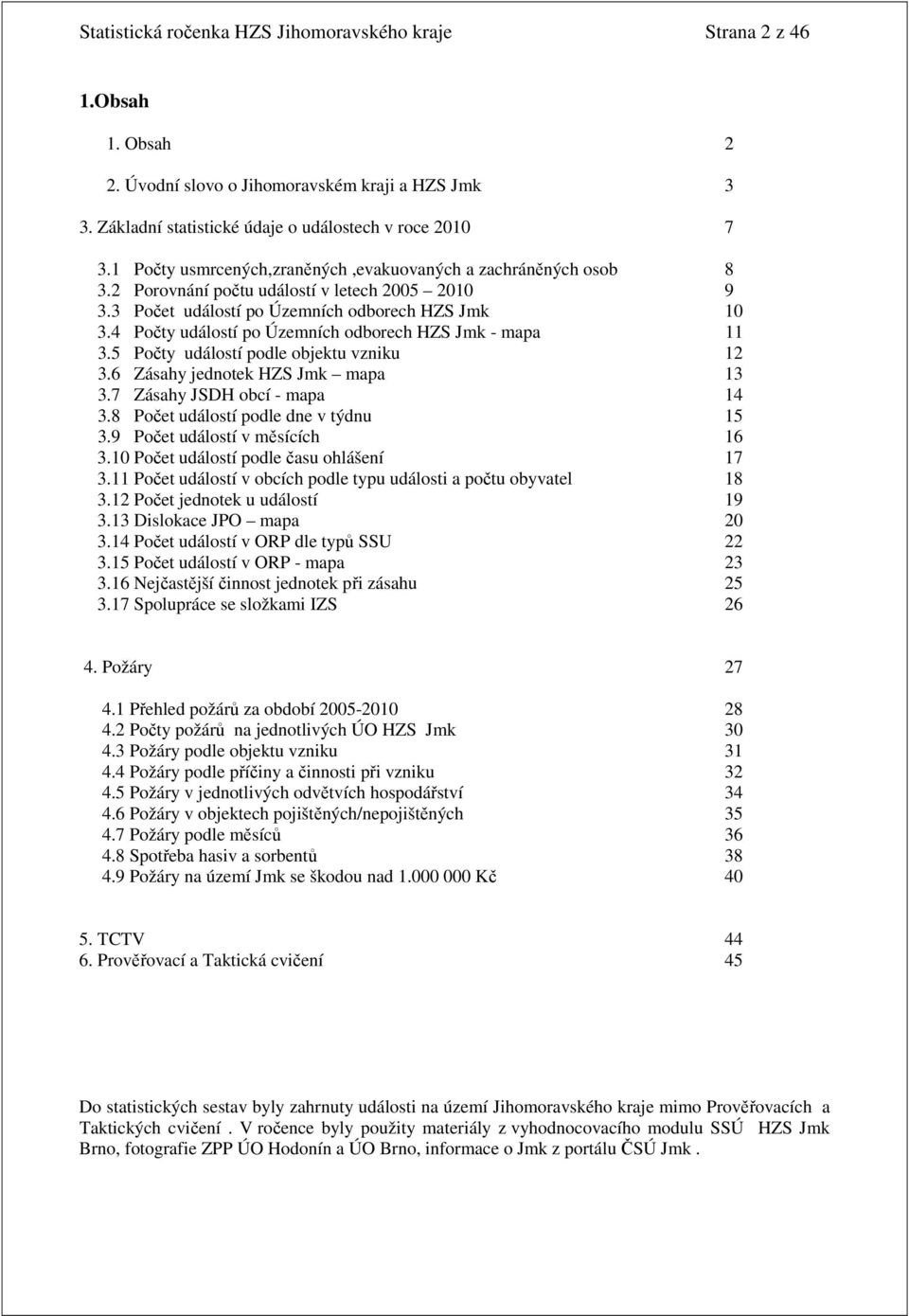 4 Počty událostí po Územních odborech HZS Jmk - mapa 11 3.5 Počty událostí podle objektu vzniku 12 3.6 Zásahy jednotek HZS Jmk mapa 13 3.7 Zásahy JSDH obcí - mapa 14 3.