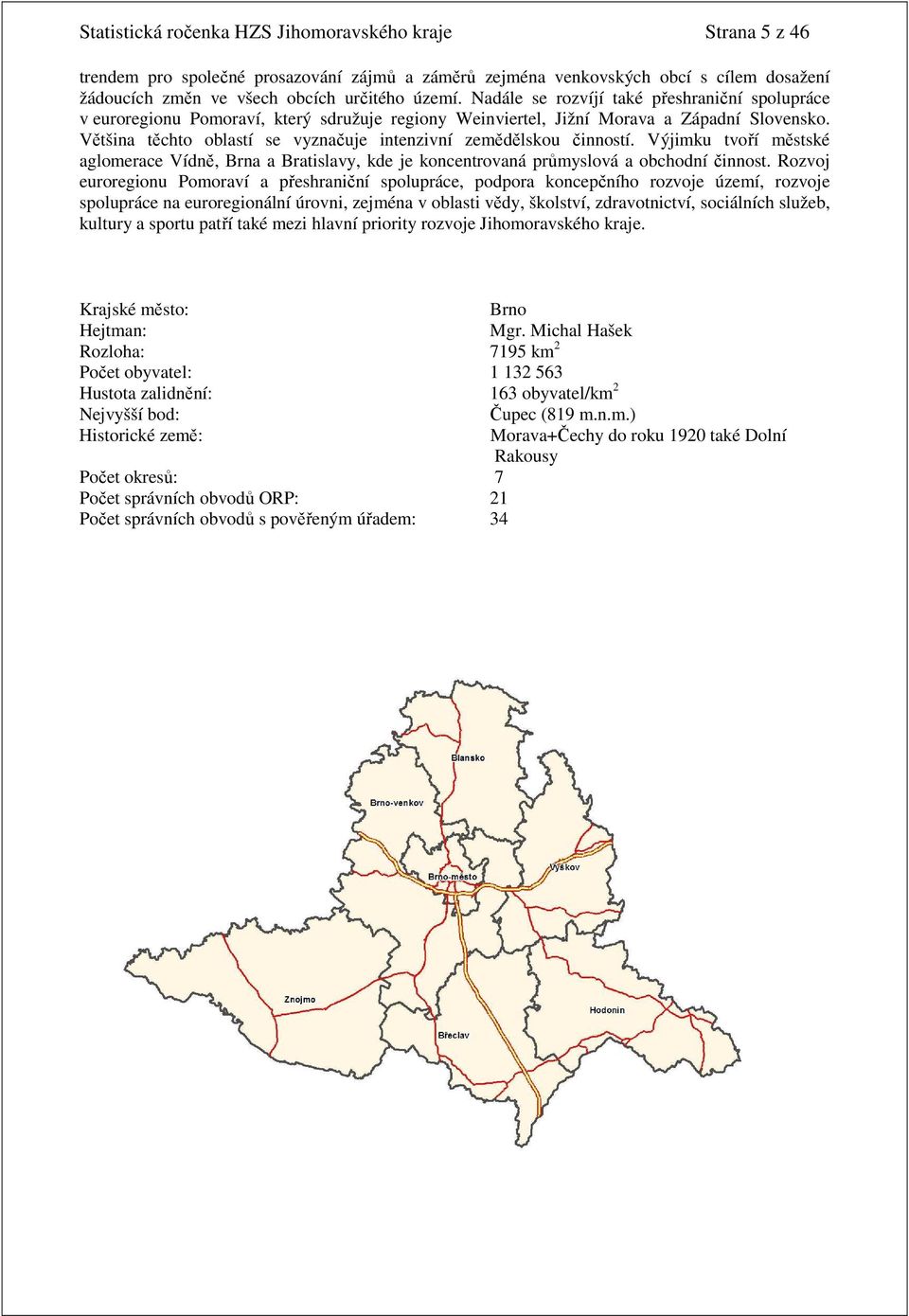 Většina těchto oblastí se vyznačuje intenzivní zemědělskou činností. Výjimku tvoří městské aglomerace Vídně, Brna a Bratislavy, kde je koncentrovaná průmyslová a obchodní činnost.