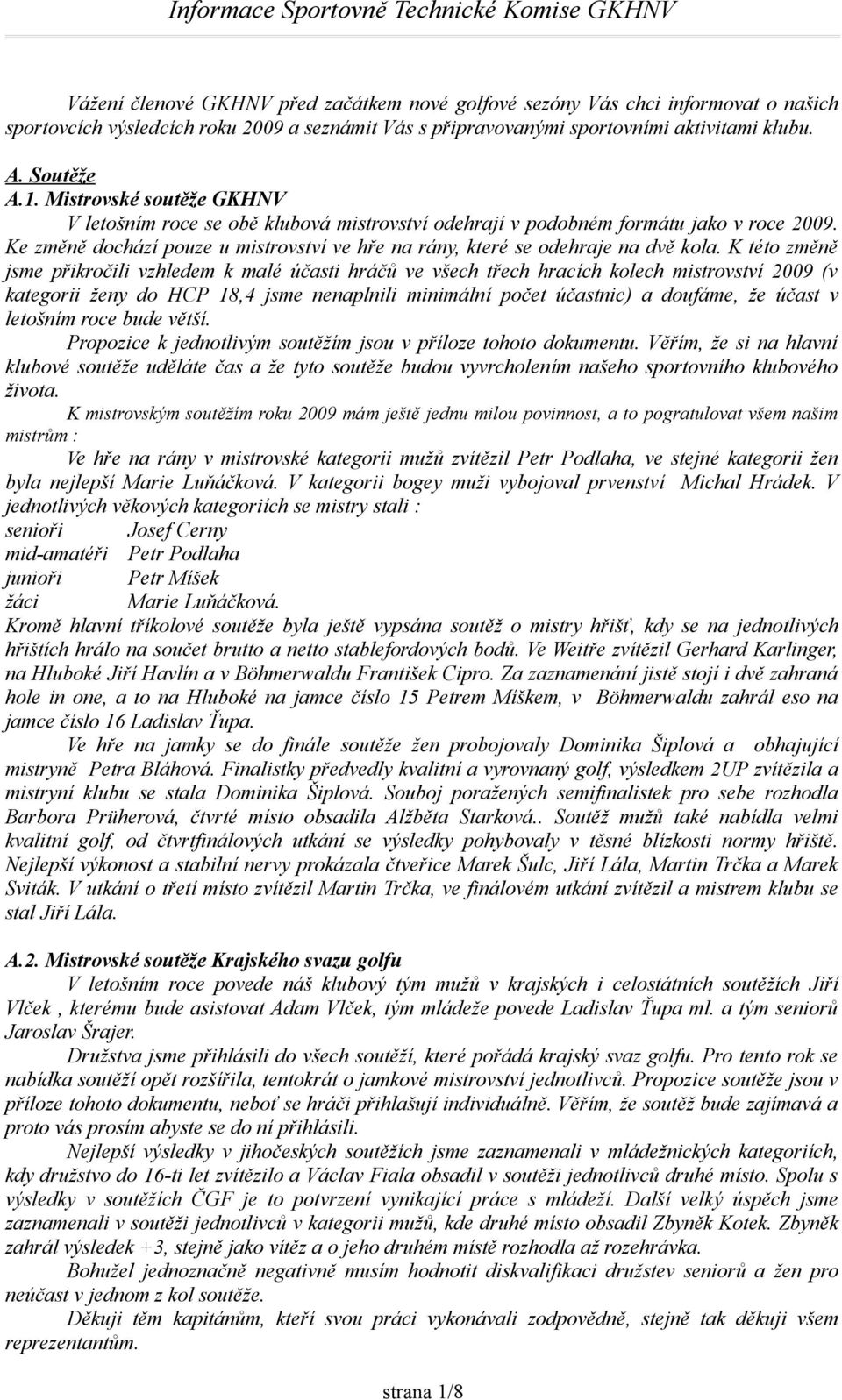 K této změně jsme přikročili vzhledem k malé účasti hráčů ve všech třech hracích kolech mistrovství 2009 (v kategorii ženy do HCP 18,4 jsme nenaplnili minimální počet účastnic) a doufáme, že účast v