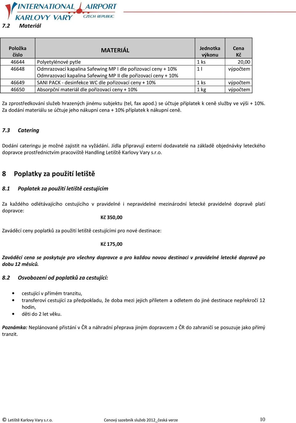 služeb hrazených jinému subjektu (tel, fax apod.) se účtuje příplatek k ceně služby ve výši + 10%. Za dodání materiálu se účtuje jeho nákupní cena + 10% příplatek k nákupní ceně. 7.